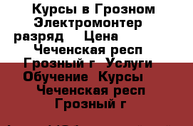 Курсы в Грозном Электромонтер(3 разряд) › Цена ­ 19 500 - Чеченская респ., Грозный г. Услуги » Обучение. Курсы   . Чеченская респ.,Грозный г.